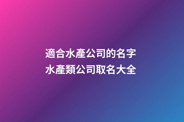 適合水產公司的名字 水產類公司取名大全